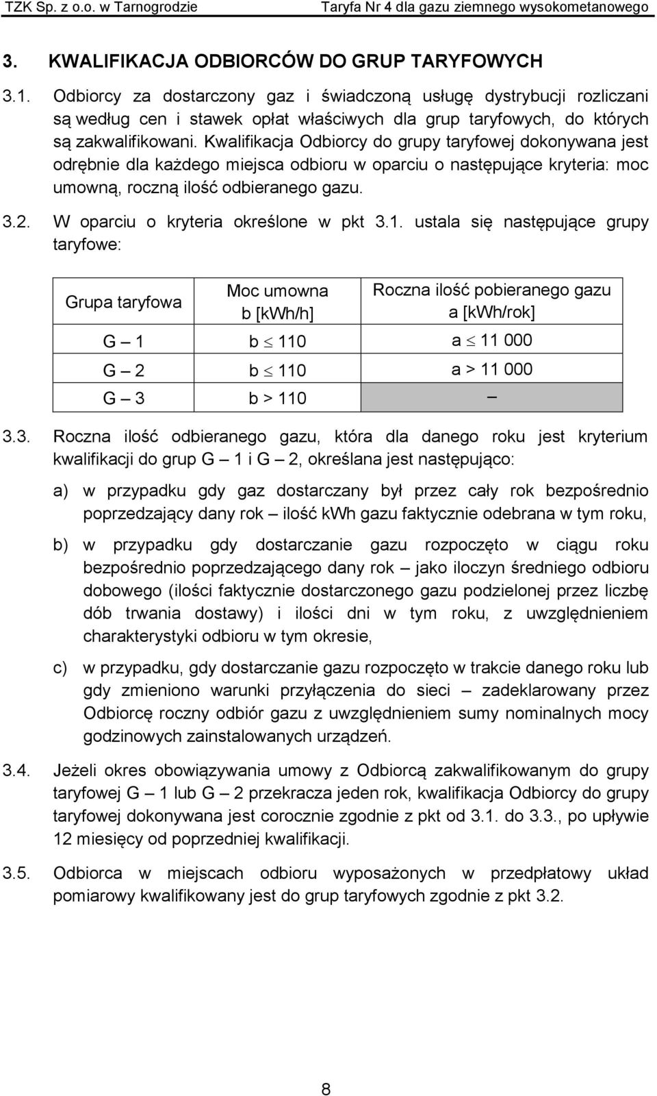 Kwalifikacja Odbiorcy do grupy taryfowej dokonywana jest odrębnie dla każdego miejsca odbioru w oparciu o następujące kryteria: moc umowną, roczną ilość odbieranego gazu. 3.2.