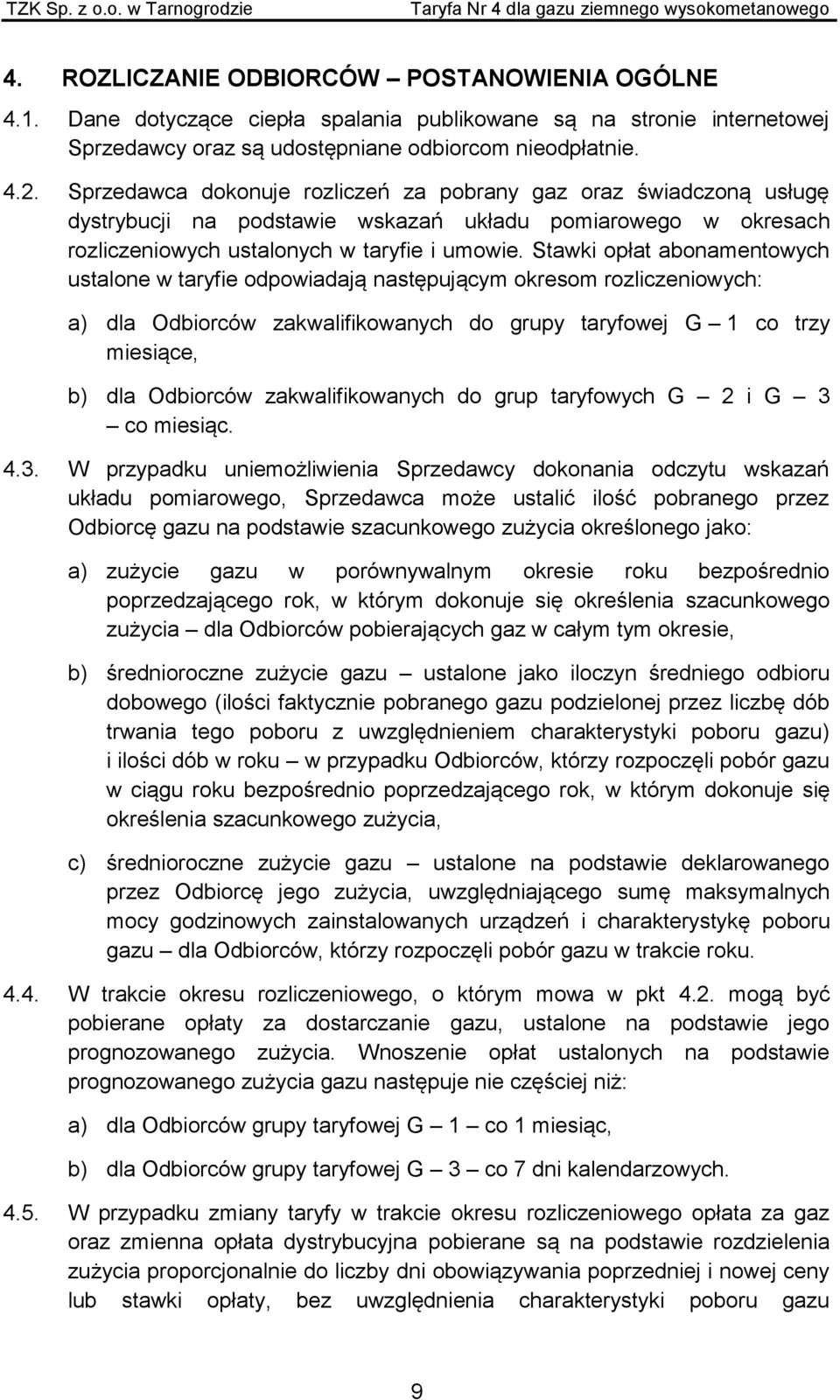 Stawki opłat abonamentowych ustalone w taryfie odpowiadają następującym okresom rozliczeniowych: a) dla Odbiorców zakwalifikowanych do grupy taryfowej G 1 co trzy miesiące, b) dla Odbiorców