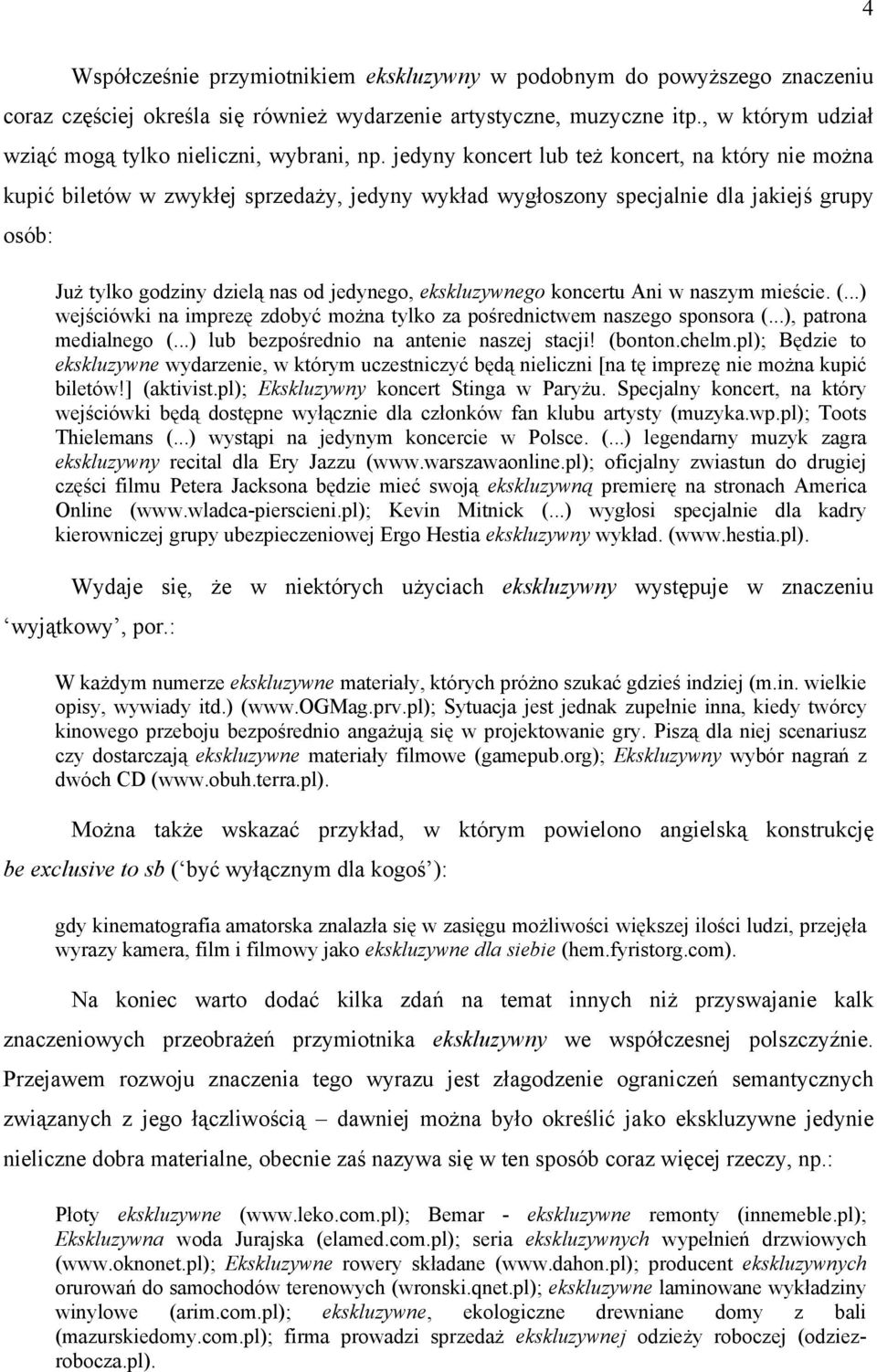 jedyny koncert lub też koncert, na który nie można kupić biletów w zwykłej sprzedaży, jedyny wykład wygłoszony specjalnie dla jakiejś grupy osób: Już tylko godziny dzielą nas od jedynego,