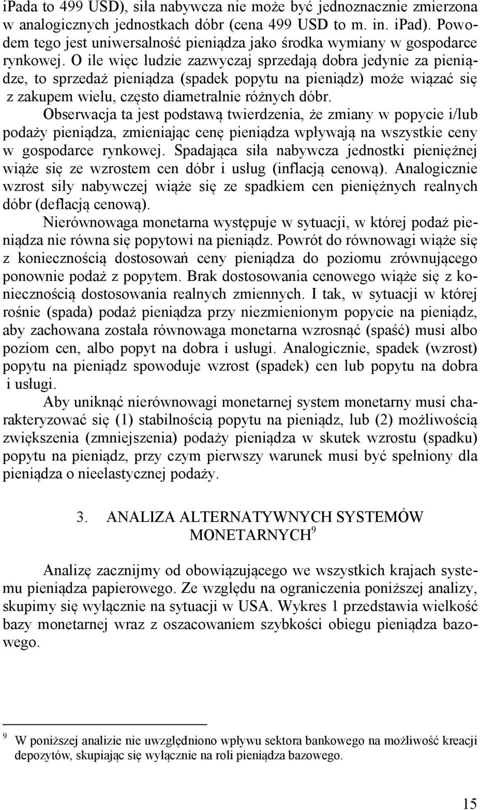 O ile więc ludzie zazwyczaj sprzedają dobra jedynie za pieniądze, to sprzedaż pieniądza (spadek popytu na pieniądz) może wiązać się z zakupem wielu, często diametralnie różnych dóbr.