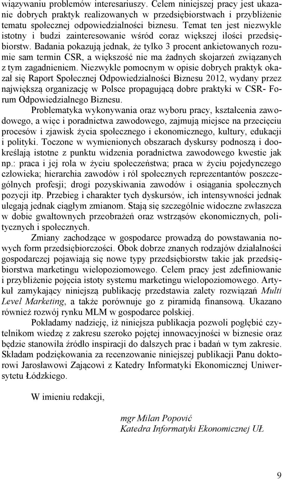 Badania pokazują jednak, że tylko 3 procent ankietowanych rozumie sam termin CSR, a większość nie ma żadnych skojarzeń związanych z tym zagadnieniem.