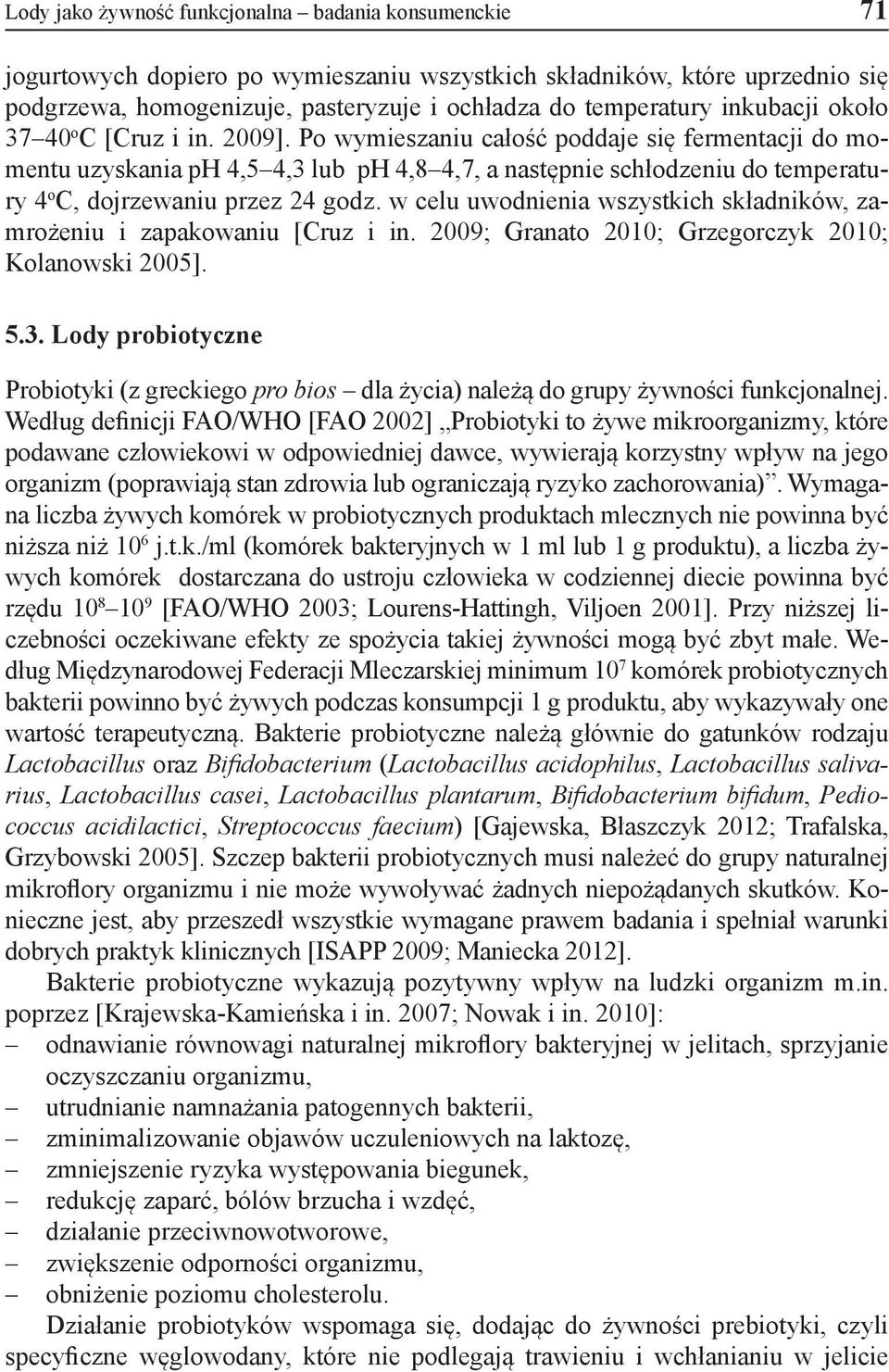 Po wymieszaniu całość poddaje się fermentacji do momentu uzyskania ph 4,5 4,3 lub ph 4,8 4,7, a następnie schłodzeniu do temperatury 4 o C, dojrzewaniu przez 24 godz.