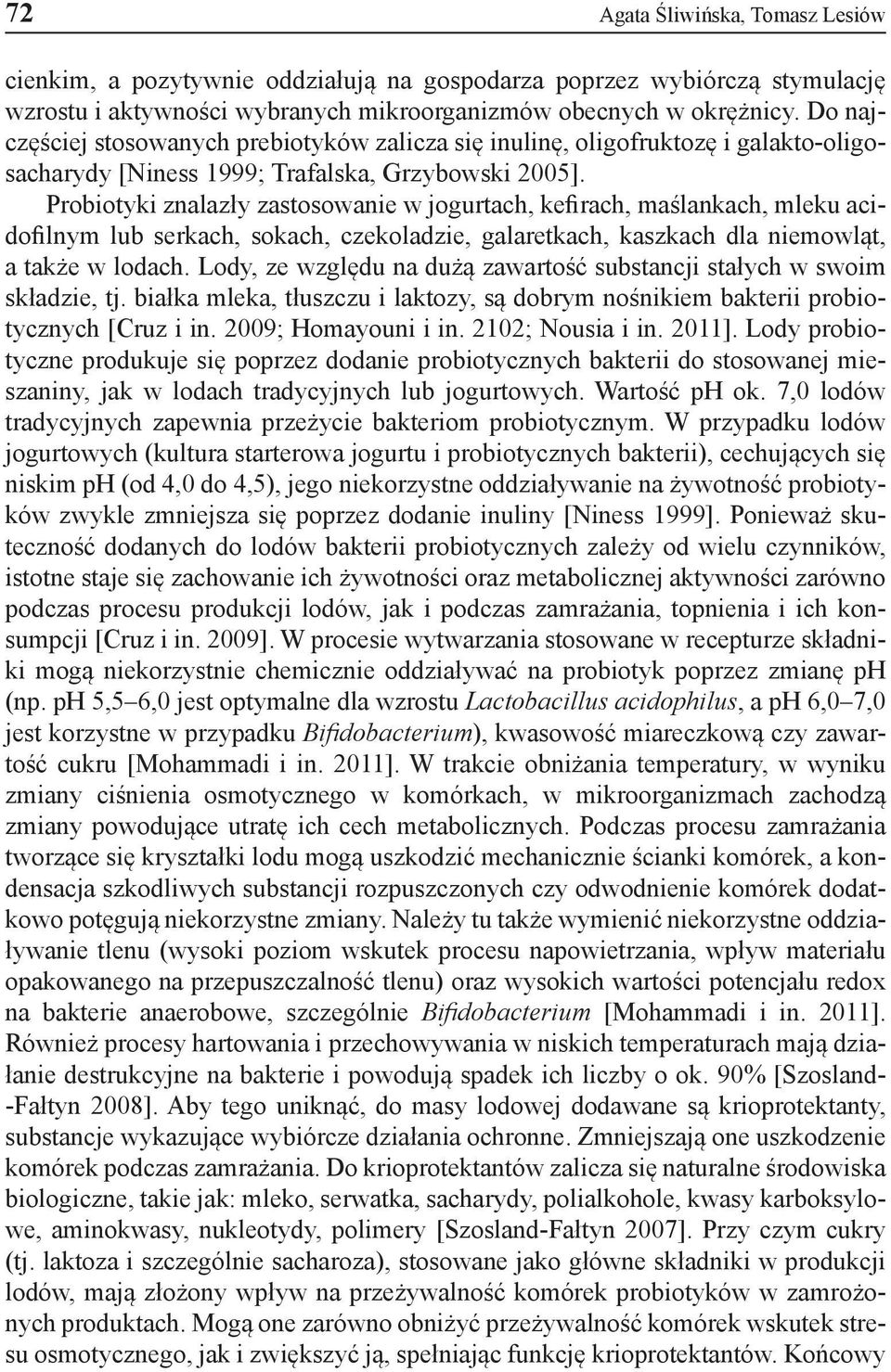 Probiotyki znalazły zastosowanie w jogurtach, kefirach, maślankach, mleku acidofilnym lub serkach, sokach, czekoladzie, galaretkach, kaszkach dla niemowląt, a także w lodach.