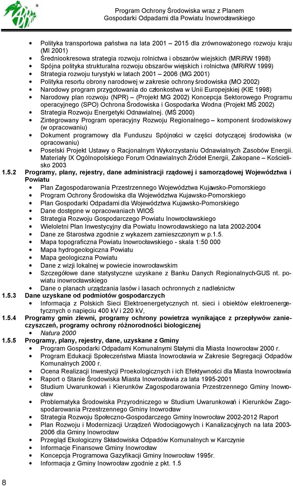 przygotowania do członkostwa w Unii Europejskiej (KIE 1998) Narodowy plan rozwoju (NPR) (Projekt MG 2002) Koncepcja Sektorowego Programu operacyjnego (SPO) Ochrona Środowiska i Gospodarka Wodna