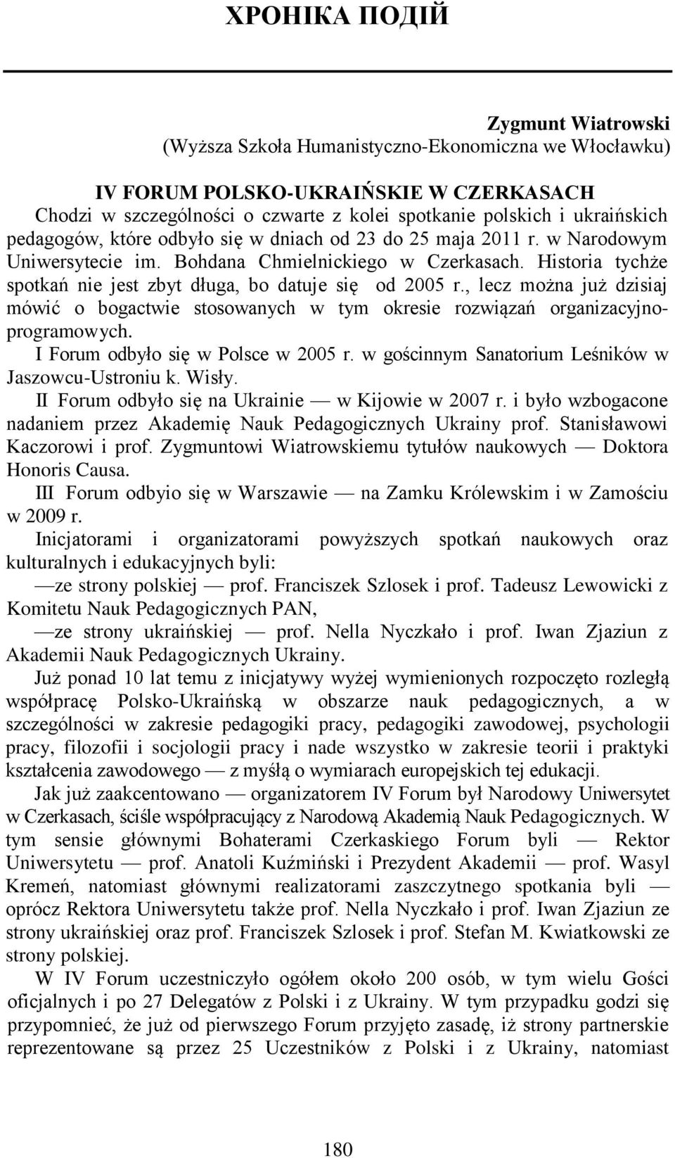 Historia tychże spotkań nie jest zbyt długa, bo datuje się od 2005 r., lecz można już dzisiaj mówić o bogactwie stosowanych w tym okresie rozwiązań organizacyjnoprogramowych.