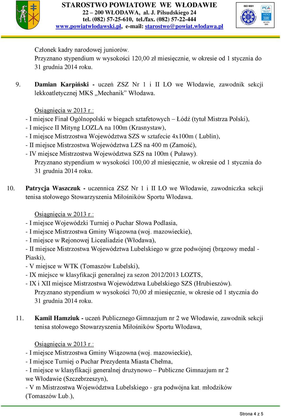 - I miejsce Finał Ogólnopolski w biegach sztafetowych Łódź (tytuł Mistrza Polski), - I miejsce II Mityng LOZLA na 100m (Krasnystaw), - I miejsce Mistrzostwa Województwa SZS w sztafecie 4x100m (