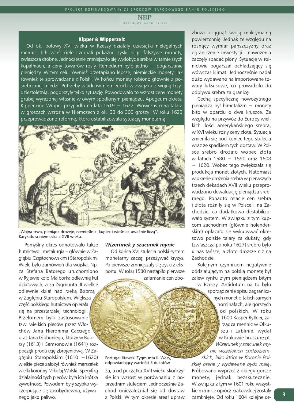 W tym celu również przetapiano lepsze, niemieckie monety, jak również te sprowadzane z Polski. W końcu monety robiono głównie z posrebrzanej miedzi.