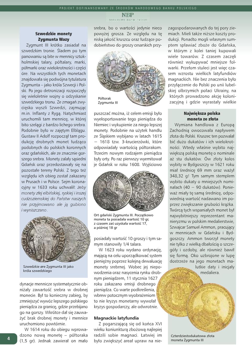 na wszystkich tych monetach znajdowała się podwójna tytulatura Zygmunta jako króla Szwecji i Polski. Po jego detronizacji rozpoczęły się wieloletnie wojny o odzyskanie szwedzkiego tronu.