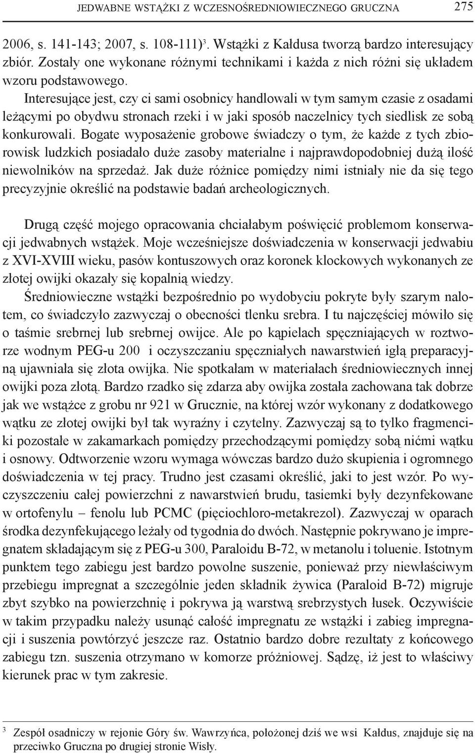 Interesujące jest, czy ci sami osobnicy handlowali w tym samym czasie z osadami leżącymi po obydwu stronach rzeki i w jaki sposób naczelnicy tych siedlisk ze sobą konkurowali.