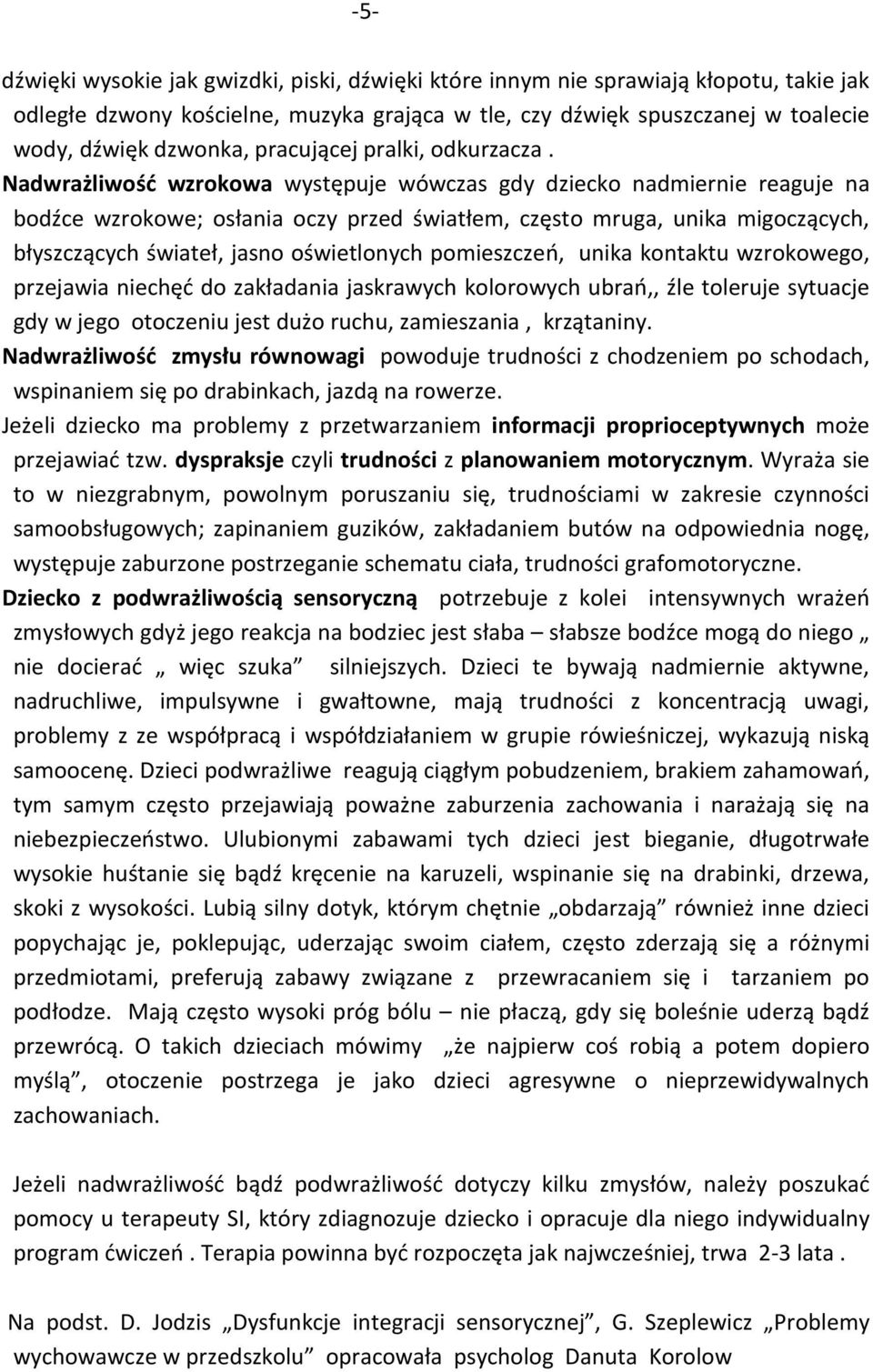 Nadwrażliwość wzrokowa występuje wówczas gdy dziecko nadmiernie reaguje na bodźce wzrokowe; osłania oczy przed światłem, często mruga, unika migoczących, błyszczących świateł, jasno oświetlonych