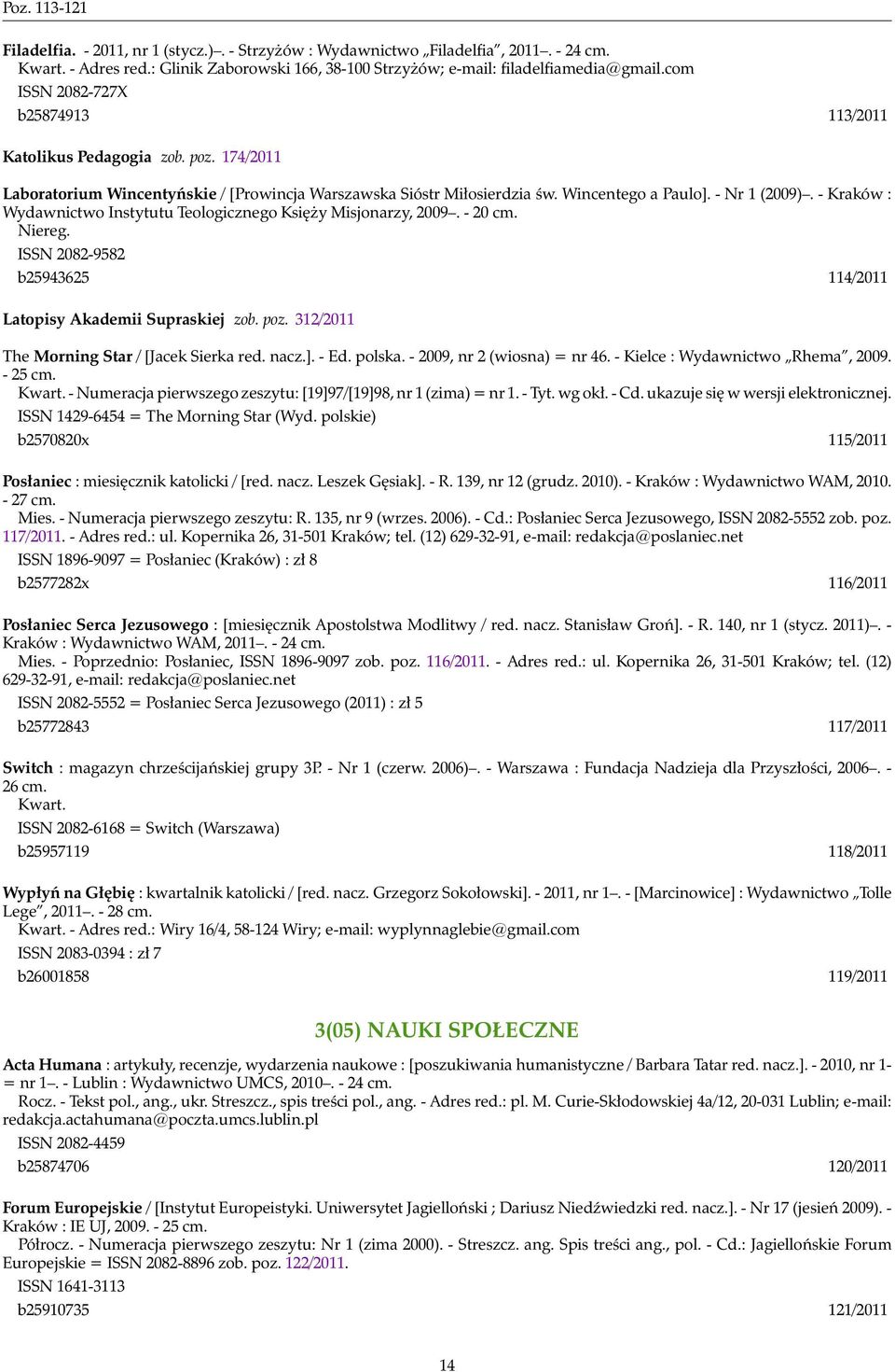 - Kraków : Wydawnictwo Instytutu Teologicznego Księży Misjonarzy, 2009. - 20 cm. Niereg. ISSN 2082-9582 b25943625 114/2011 Latopisy Akademii Supraskiej zob. poz.
