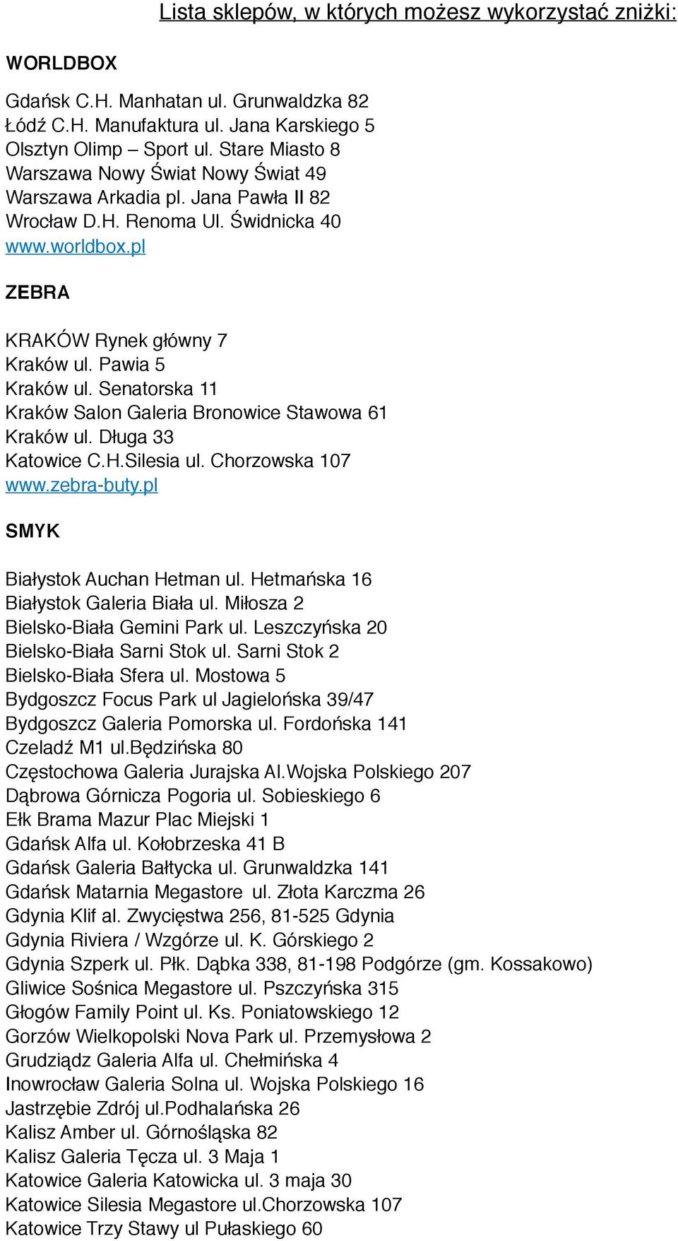 Senatorska 11 Kraków Salon Galeria Bronowice Stawowa 61 Kraków ul. Długa 33 Katowice C.H.Silesia ul. Chorzowska 107 www.zebra-buty.pl SMYK Białystok Auchan Hetman ul.