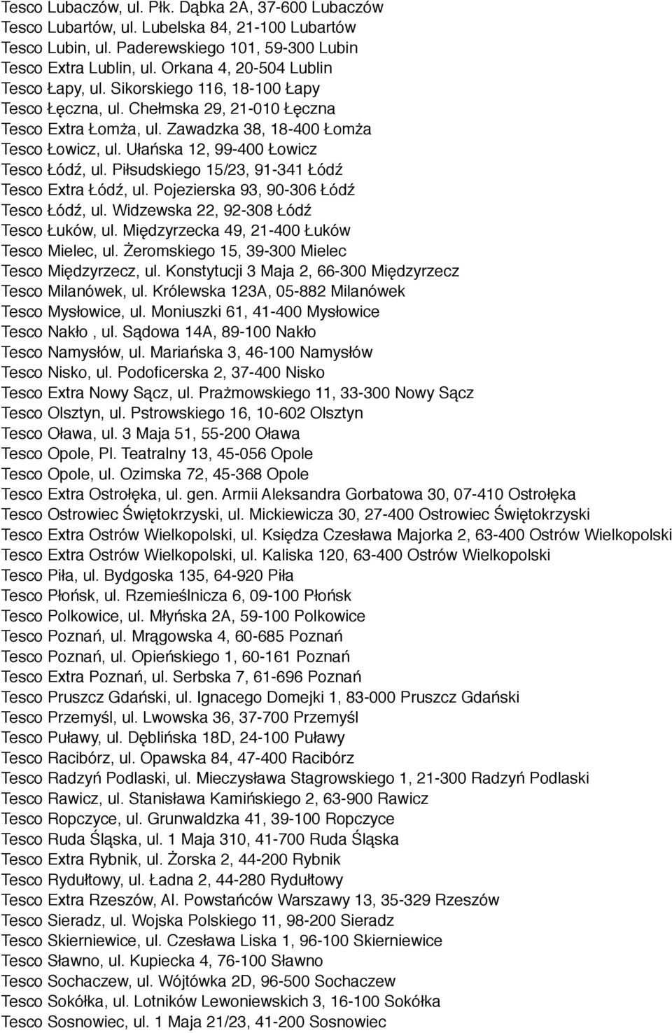 Ułańska 12, 99-400 Łowicz Tesco Łódź, ul. Piłsudskiego 15/23, 91-341 Łódź Tesco Extra Łódź, ul. Pojezierska 93, 90-306 Łódź Tesco Łódź, ul. Widzewska 22, 92-308 Łódź Tesco Łuków, ul.