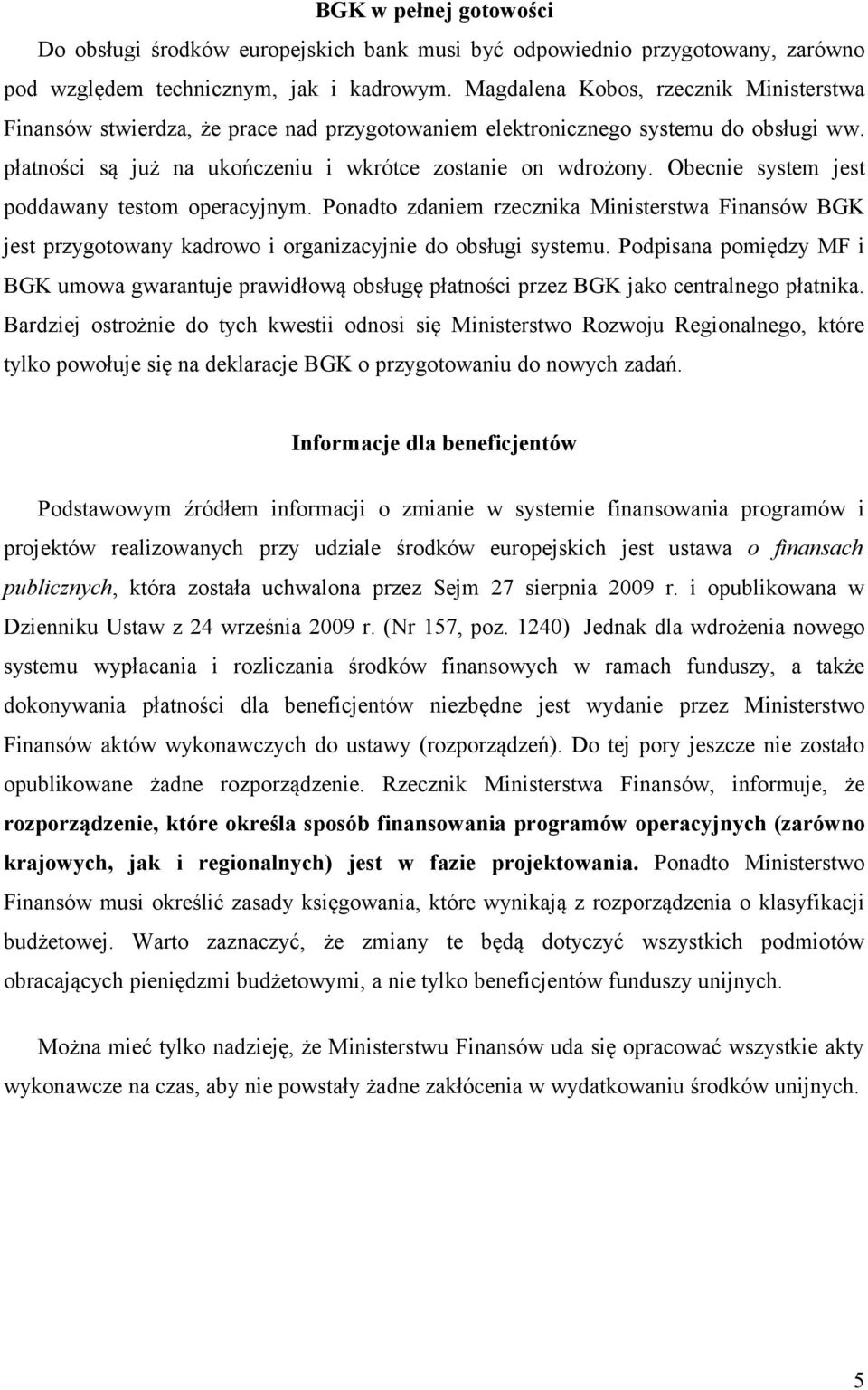 Obecnie system jest poddawany testom operacyjnym. Ponadto zdaniem rzecznika Ministerstwa Finansów BGK jest przygotowany kadrowo i organizacyjnie do obsługi systemu.