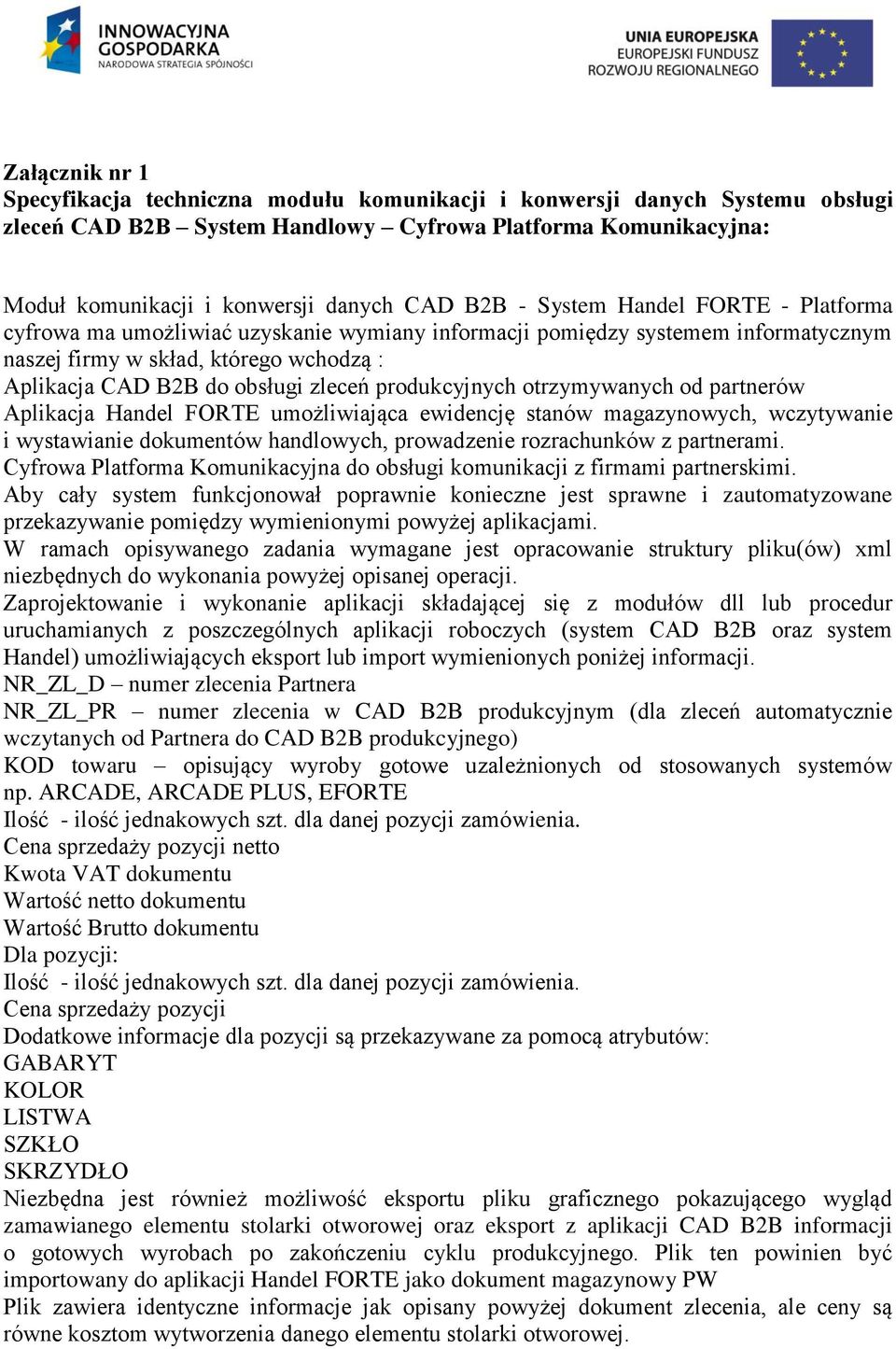 produkcyjnych otrzymywanych od partnerów Aplikacja Handel FORTE umożliwiająca ewidencję stanów magazynowych, wczytywanie i wystawianie dokumentów handlowych, prowadzenie rozrachunków z partnerami.