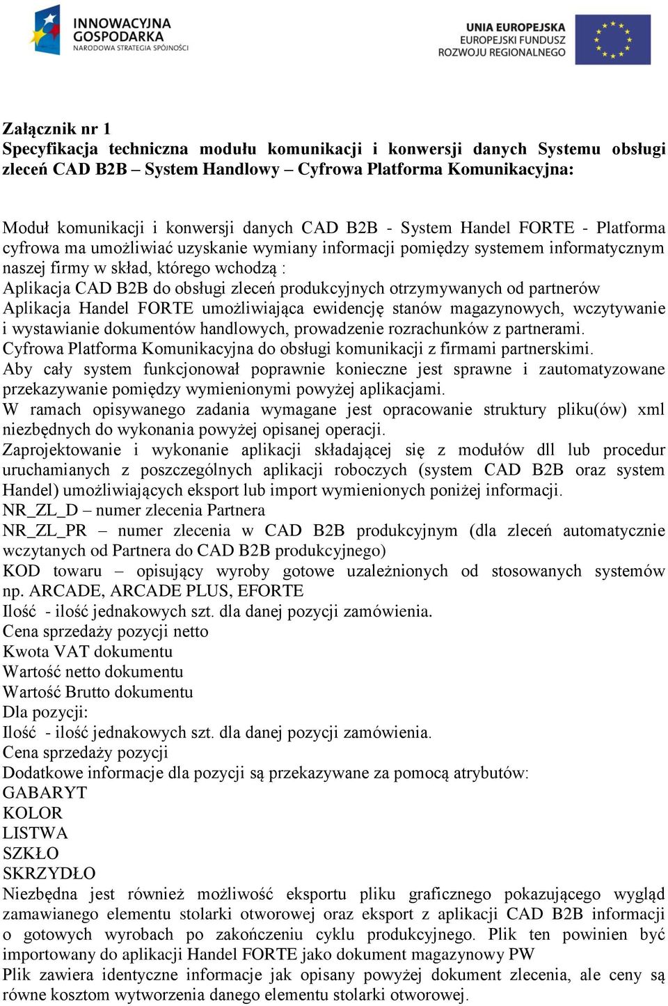 produkcyjnych otrzymywanych od partnerów Aplikacja Handel FORTE umożliwiająca ewidencję stanów magazynowych, wczytywanie i wystawianie dokumentów handlowych, prowadzenie rozrachunków z partnerami.