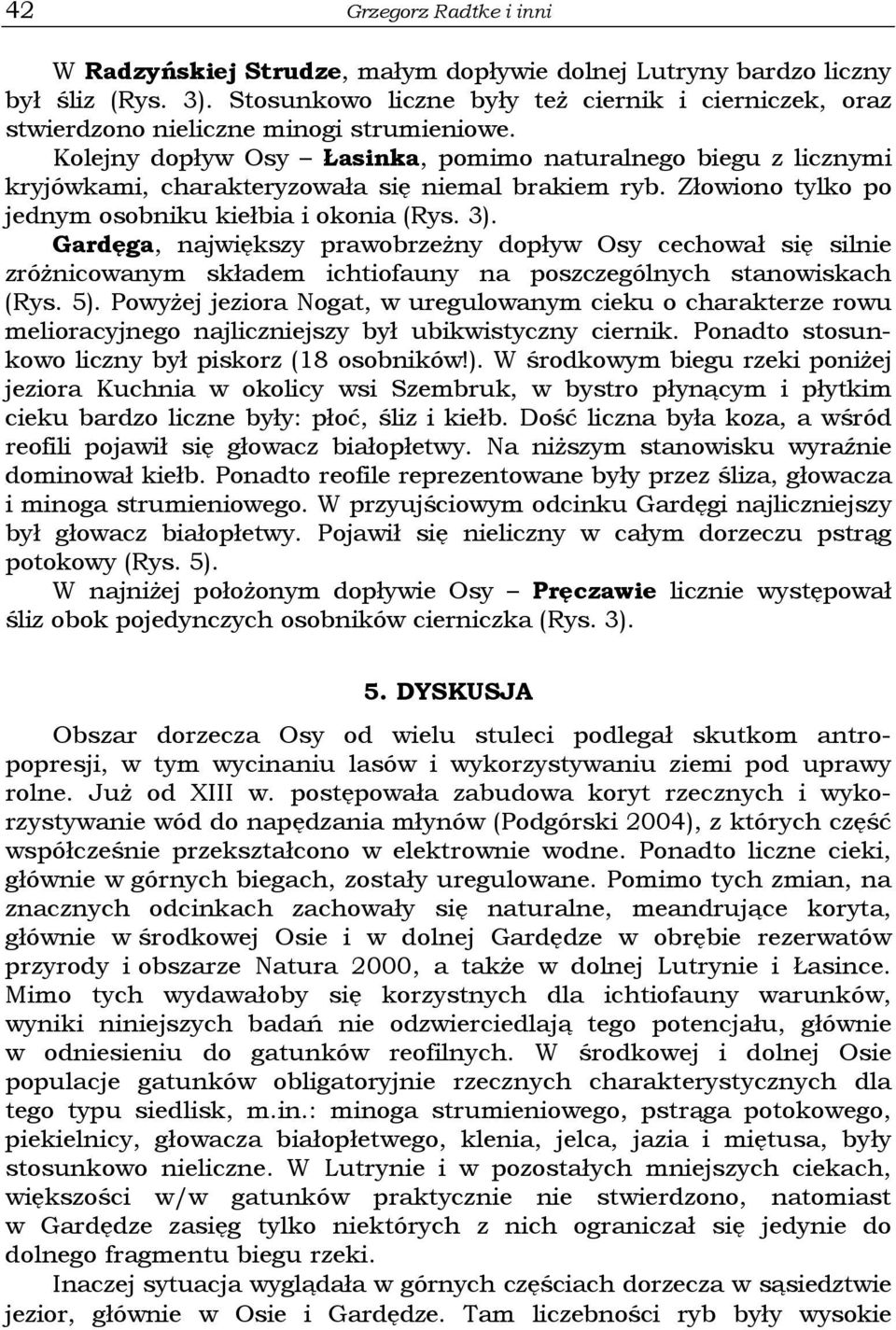 Kolejny dopływ Osy Łasinka, pomimo naturalnego biegu z licznymi kryjówkami, charakteryzowała się niemal brakiem ryb. Złowiono tylko po jednym osobniku kiełbia i okonia (Rys. 3).