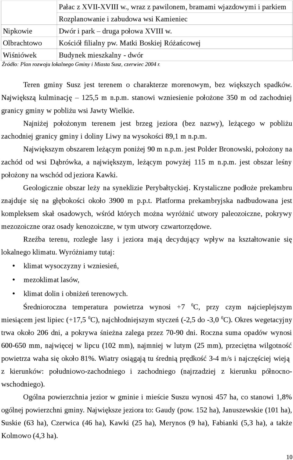 Teren gminy Susz jest terenem o charakterze morenowym, bez większych spadków. Największą kulminację 125,5 m n.p.m. stanowi wzniesienie położone 350 m od zachodniej granicy gminy w pobliżu wsi Jawty Wielkie.