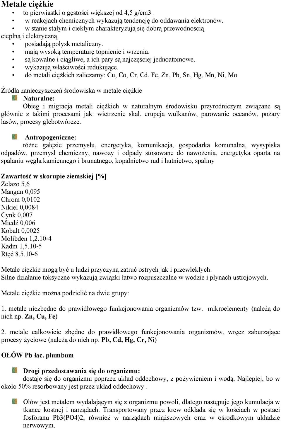 są kowalne i ciągliwe, a ich pary są najczęściej jednoatomowe. wykazują właściwości redukujące.