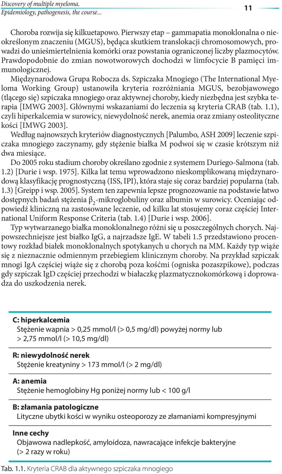 plazmocytów. Prawdopodobnie do zmian nowotworowych dochodzi w limfocycie B pamięci immunologicznej. Międzynarodowa Grupa Robocza ds.