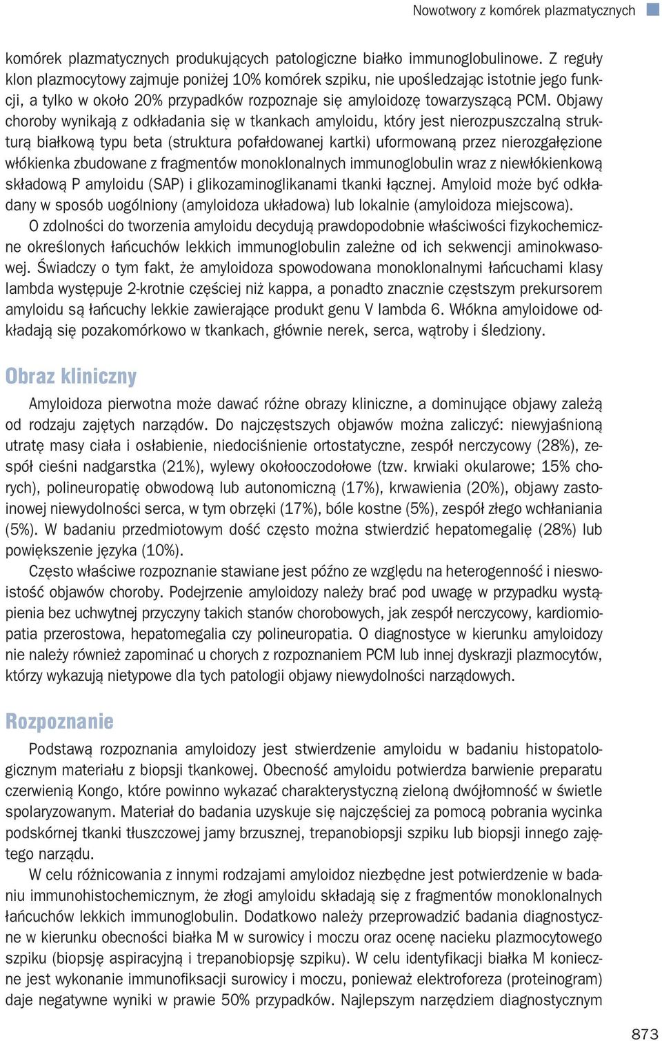 Objawy choroby wynikają z odkładania się w tkankach amyloidu, który jest nierozpuszczalną strukturą białkową typu beta (struktura pofałdowanej kartki) uformowaną przez nierozgałęzione włókienka