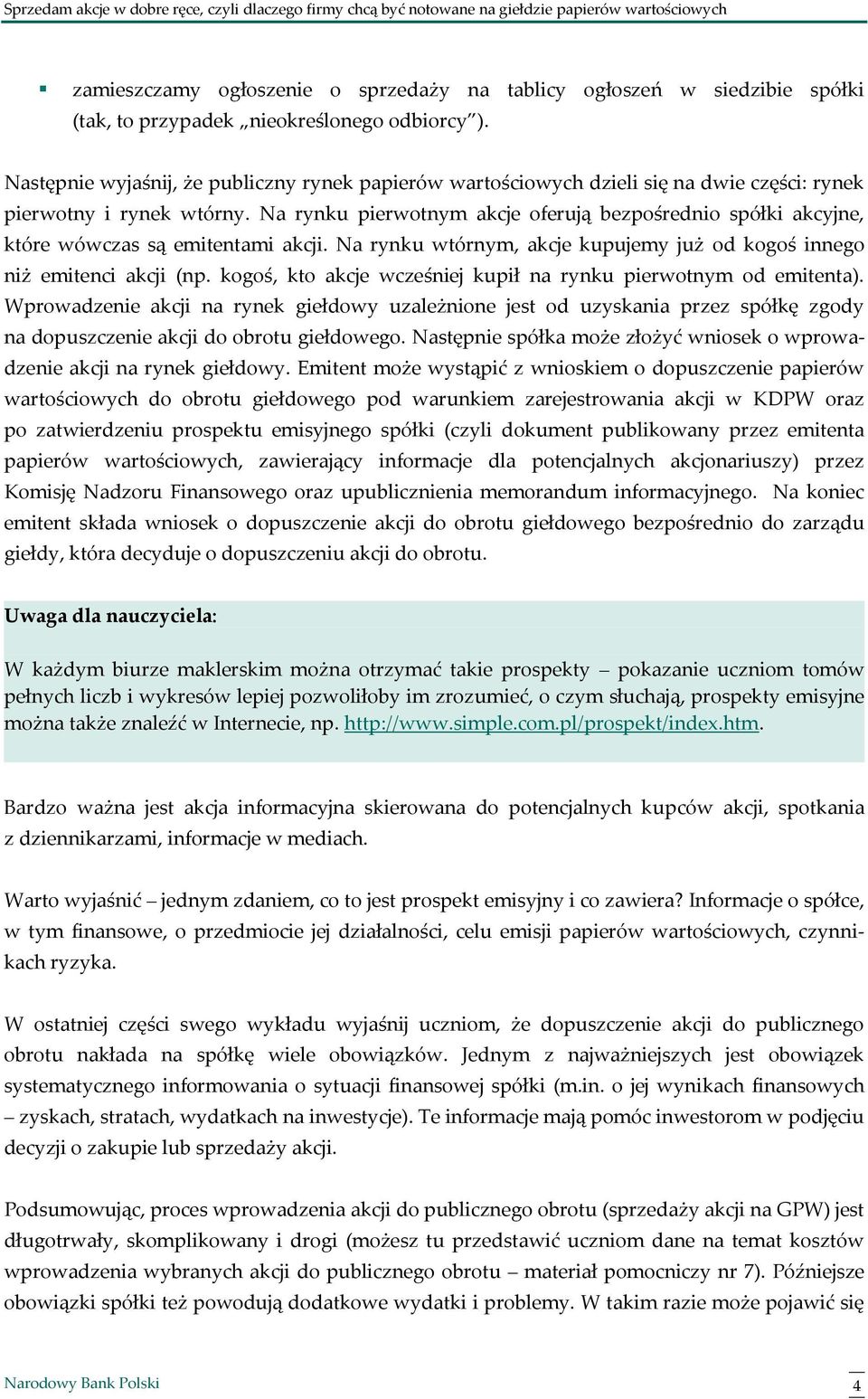 Na rynku pierwotnym akcje oferują bezpośrednio spółki akcyjne, które wówczas są emitentami akcji. Na rynku wtórnym, akcje kupujemy już od kogoś innego niż emitenci akcji (np.