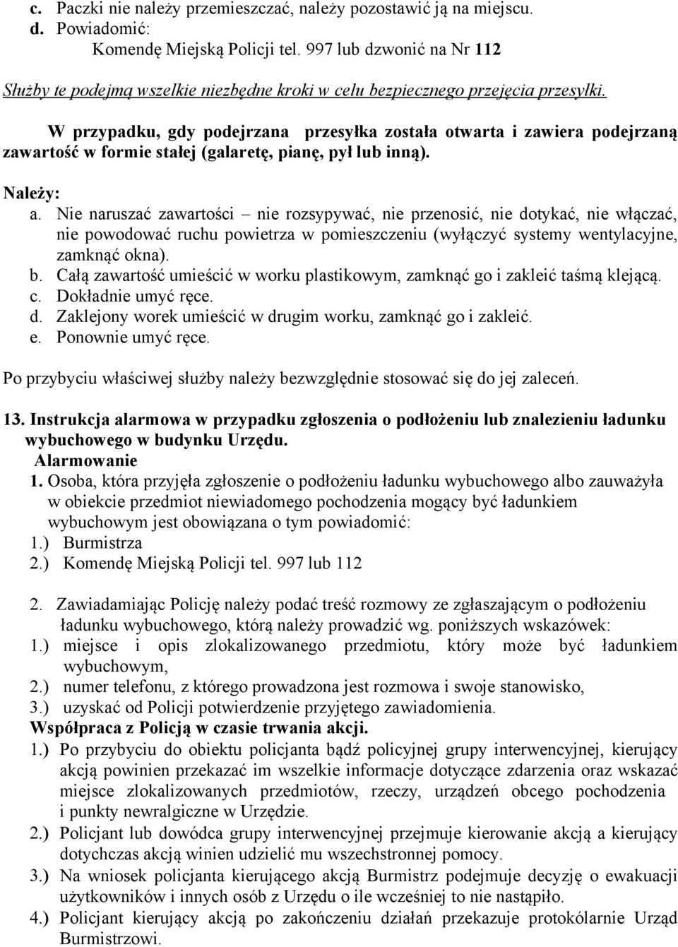 W przypadku, gdy podejrzana przesyłka została otwarta i zawiera podejrzaną zawartość w formie stałej (galaretę, pianę, pył lub inną). Należy: a.