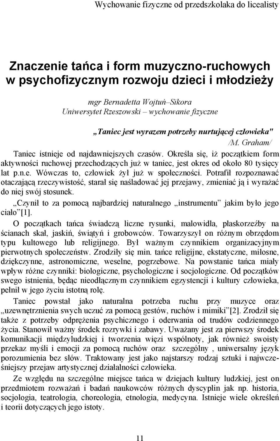 Określa się, iż początkiem form aktywności ruchowej przechodzących już w taniec, jest okres od około 80 tysięcy lat p.n.e. Wówczas to, człowiek żył już w społeczności.