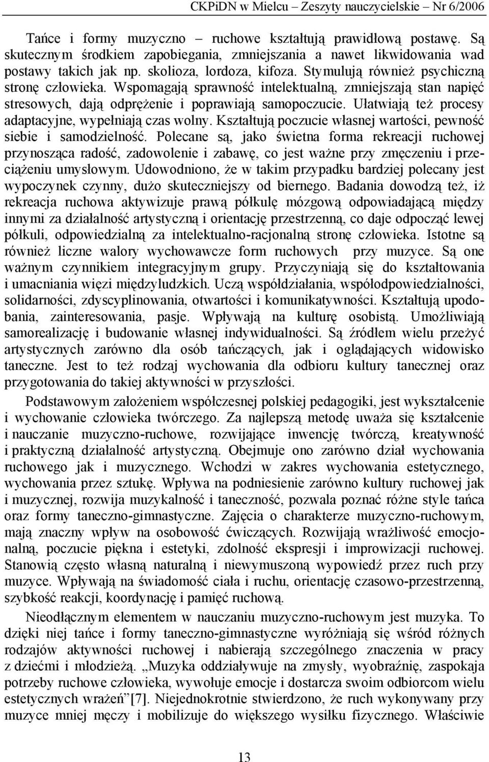 Wspomagają sprawność intelektualną, zmniejszają stan napięć stresowych, dają odprężenie i poprawiają samopoczucie. Ułatwiają też procesy adaptacyjne, wypełniają czas wolny.