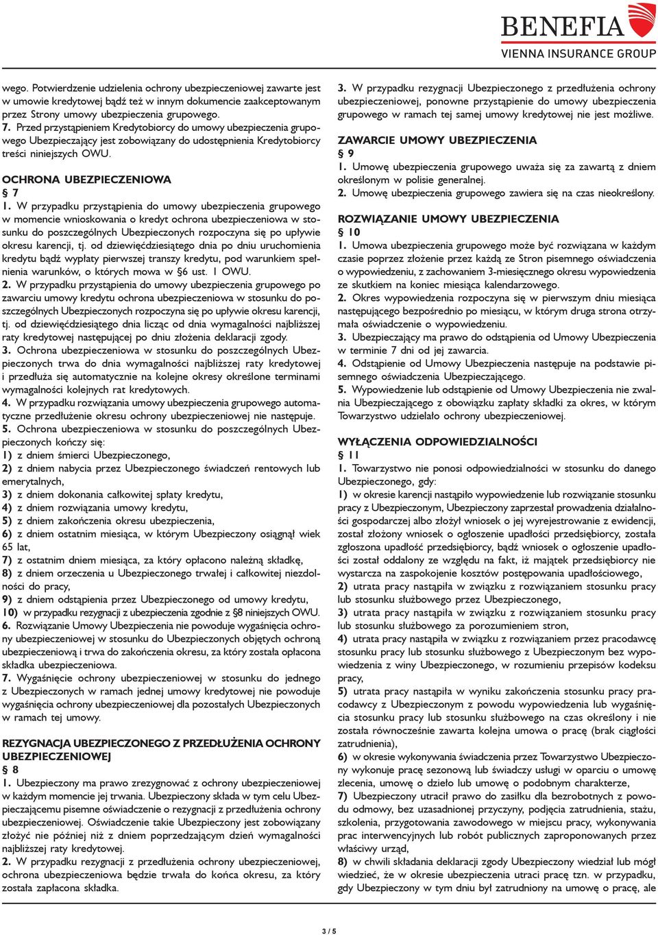 W przypadku przystąpienia do umowy ubezpieczenia grupowego w momencie wnioskowania o kredyt ochrona ubezpieczeniowa w stosunku do poszczególnych Ubezpieczonych rozpoczyna się po upływie okresu