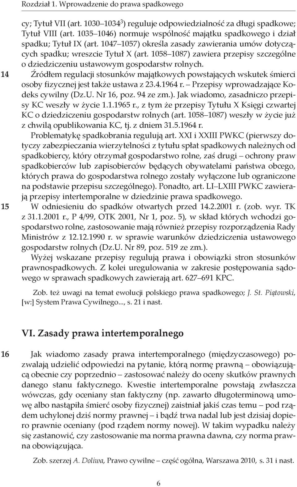 1058 1087) zawiera przepisy szczególne o dziedziczeniu ustawowym gospodarstw rolnych. Źródłem regulacji stosunków majątkowych powstających wskutek śmierci osoby fizycznej jest także ustawa z 23.4.