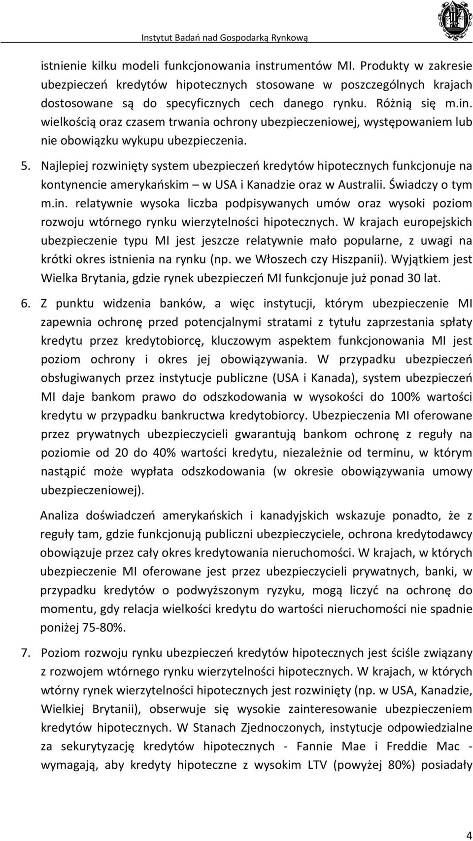 Najlepiej rozwinięty system ubezpieczeń kredytów hipotecznych funkcjonuje na kontynencie amerykańskim w USA i Kanadzie oraz w Australii. Świadczy o tym m.in. relatywnie wysoka liczba podpisywanych umów oraz wysoki poziom rozwoju wtórnego rynku wierzytelności hipotecznych.