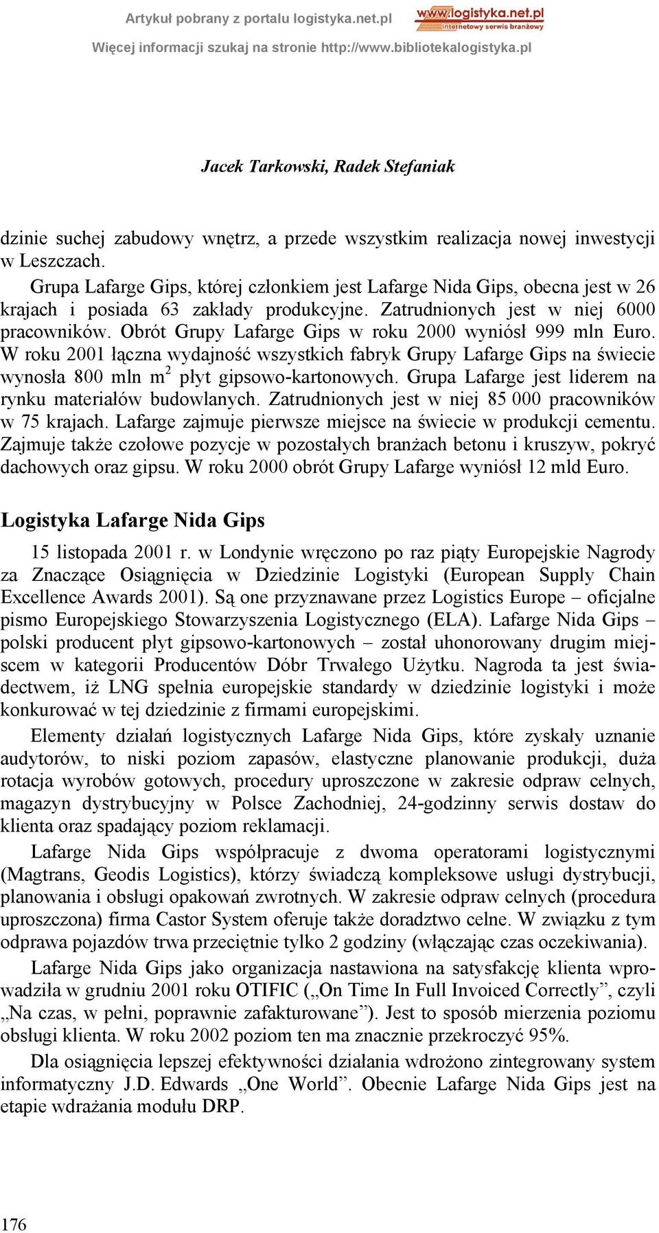 Obrót Grupy Lafarge Gips w roku 2000 wyniósł 999 mln Euro. W roku 2001 łączna wydajność wszystkich fabryk Grupy Lafarge Gips na świecie wynosła 800 mln m 2 płyt gipsowo-kartonowych.