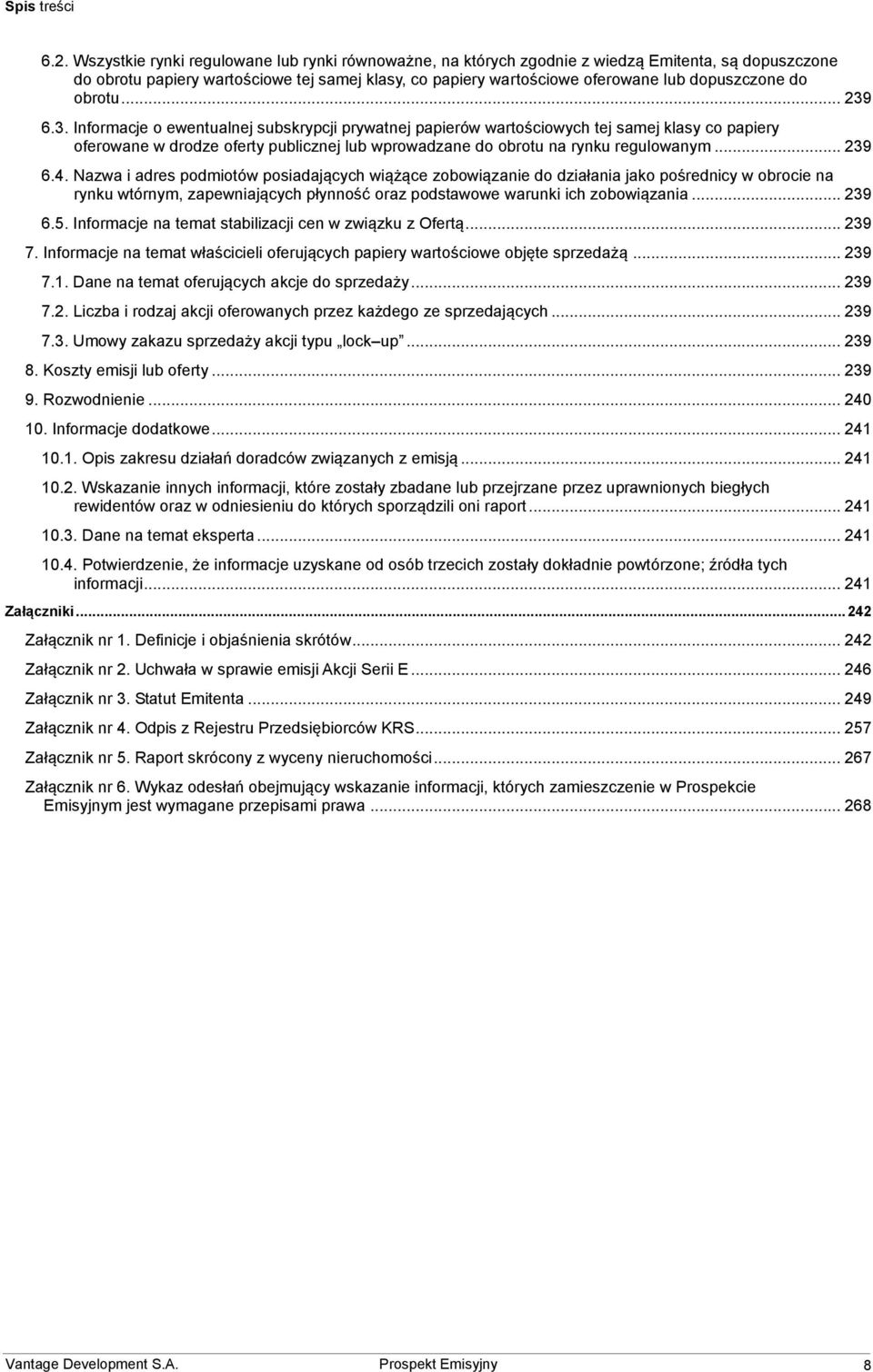 do obrotu... 239 6.3. Informacje o ewentualnej subskrypcji prywatnej papierów wartościowych tej samej klasy co papiery oferowane w drodze oferty publicznej lub wprowadzane do obrotu na rynku regulowanym.