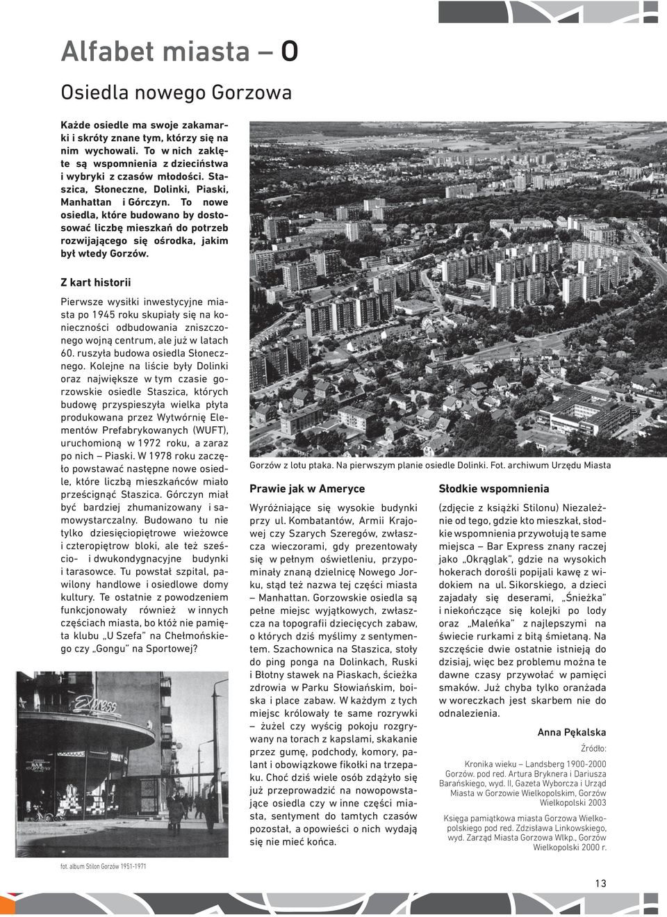 Z kart historii Pierwsze wysiłki inwestycyjne miasta po 1945 roku skupiały się na konieczności odbudowania zniszczonego wojną centrum, ale już w latach 60. ruszyła budowa osiedla Słonecznego.