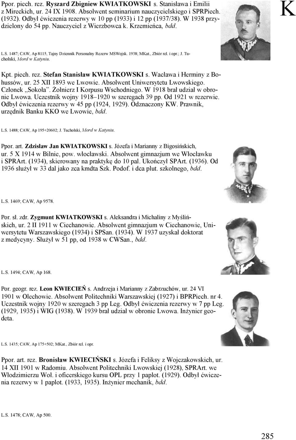 1938; MKat., Zbiór rel. i opr.; J. Tu- cholski, Mord w Katyniu. Kpt. piech. rez. Stefan Stanisław KWIATKOWSKI s. Wacława i Herminy z Bohussów, ur. 25 XII 1893 we Lwowie.