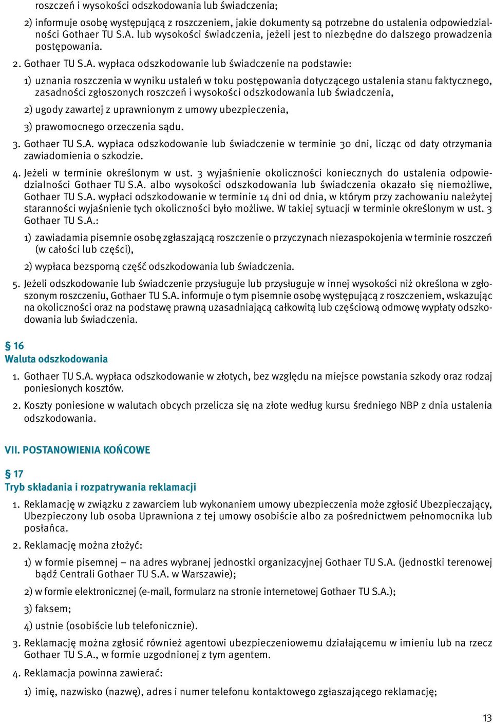 wypłaca odszkodowanie lub świadczenie na podstawie: 1) uznania roszczenia w wyniku ustaleń w toku postępowania dotyczącego ustalenia stanu faktycznego, zasadności zgłoszonych roszczeń i wysokości