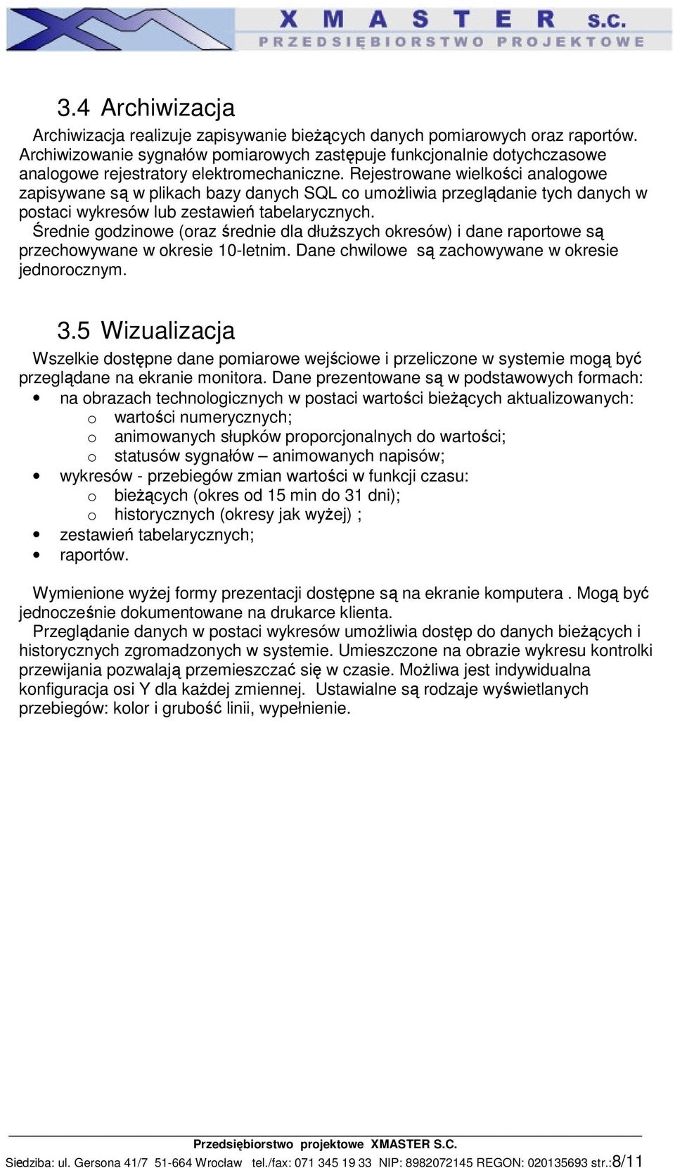 Rejestrowane wielkości analogowe zapisywane są w plikach bazy danych SQL co umożliwia przeglądanie tych danych w postaci wykresów lub zestawień tabelarycznych.