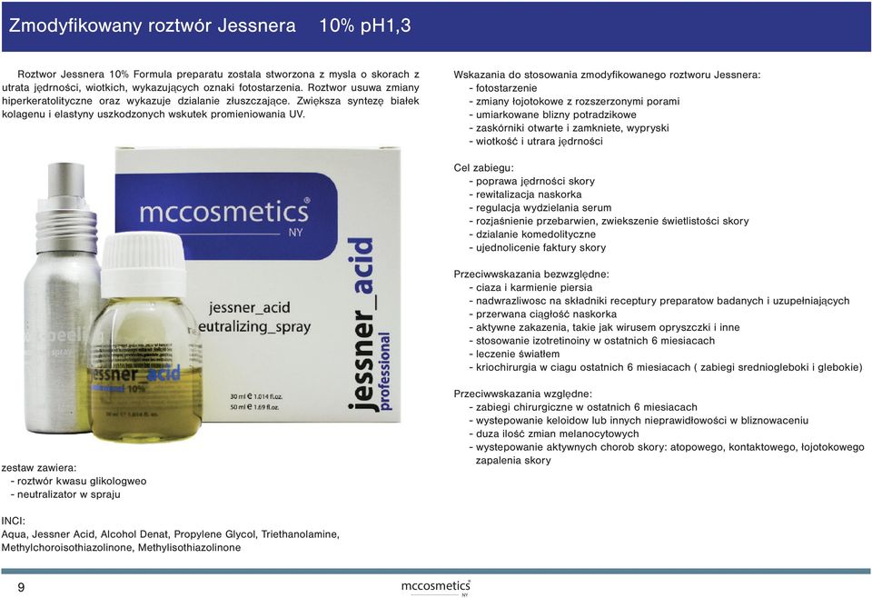 Wskazania do stosowania zmodyfikowanego roztworu Jessnera: - fotostarzenie - zmiany łojotokowe z rozszerzonymi porami - umiarkowane blizny potradzikowe - zaskórniki otwarte i zamkniete, wypryski -