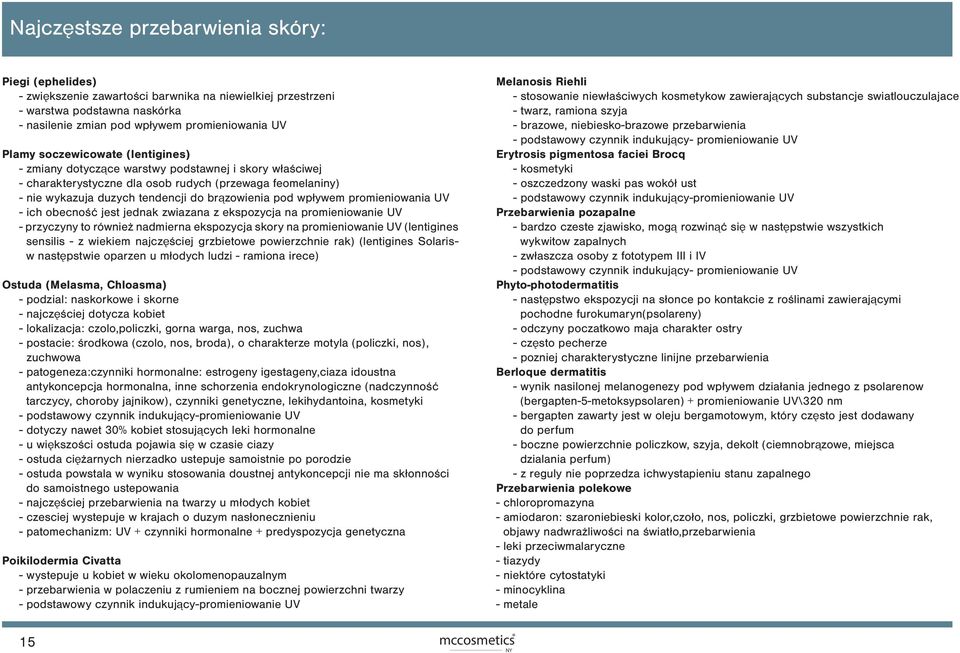 wpływem promieniowania UV - ich obecność jest jednak zwiazana z ekspozycja na promieniowanie UV - przyczyny to również nadmierna ekspozycja skory na promieniowanie UV (lentigines sensilis - z wiekiem