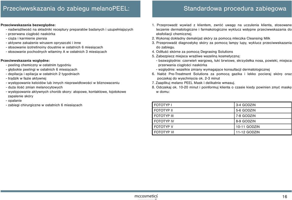 miesiącach Przeciwwskazania względne: - peeling chemiczny w ostatnim tygodniu - głębokie peelingi w ostatnich 6 miesiącach - depilacja i epilacja w ostatnich 2 tygodniach - trądzik w fazie aktywnej -