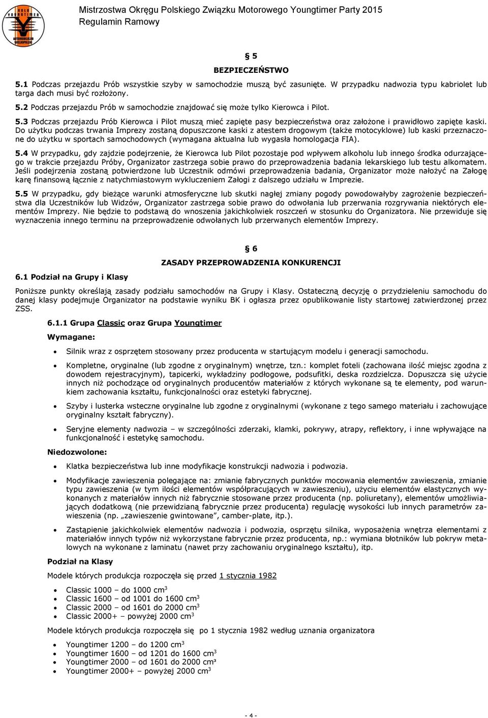 Do użytku podczas trwania Imprezy zostaną dopuszczone kaski z atestem drogowym (także motocyklowe) lub kaski przeznaczone do użytku w sportach samochodowych (wymagana aktualna lub wygasła homologacja