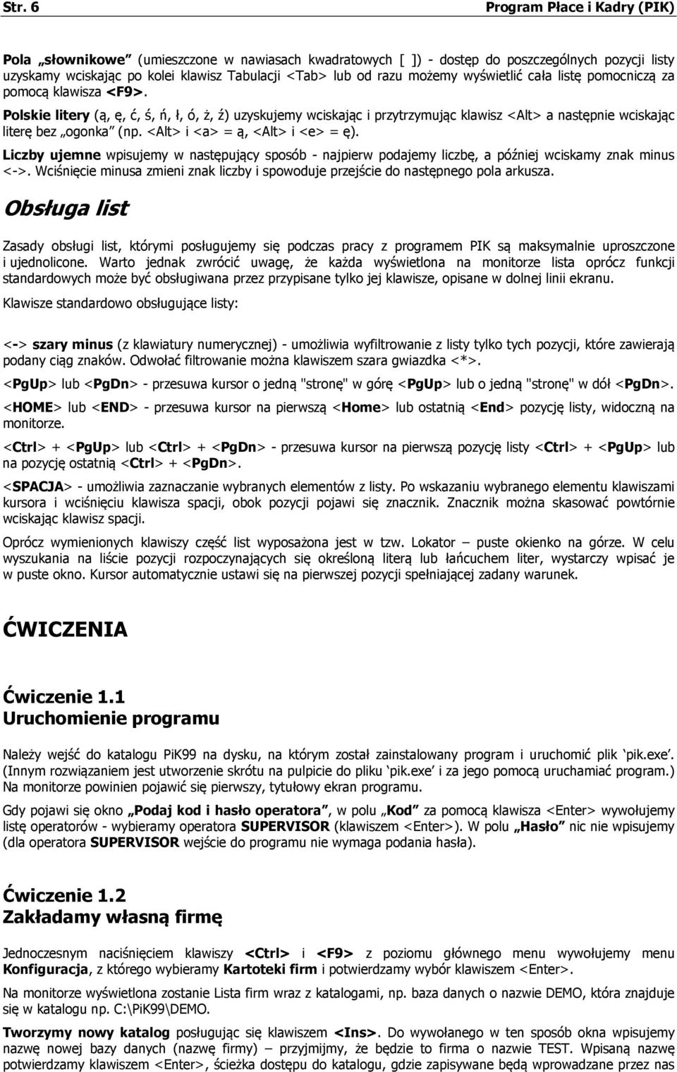 Polskie litery (ą, ę, ć, ś, ń, ł, ó, ż, ź) uzyskujemy wciskając i przytrzymując klawisz <Alt> a następnie wciskając literę bez ogonka (np. <Alt> i <a> = ą, <Alt> i <e> = ę).