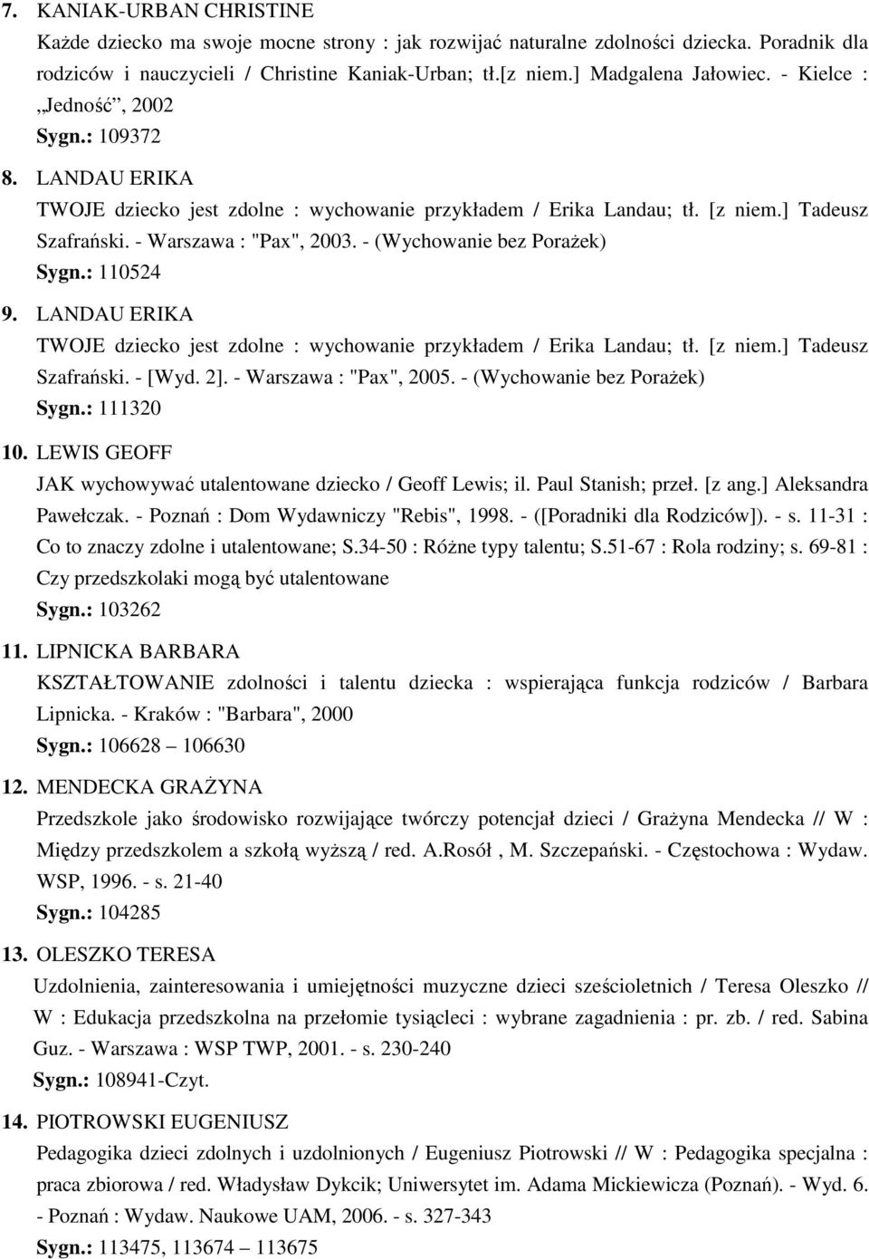 - (Wychowanie bez PoraŜek) Sygn.: 110524 9. LANDAU ERIKA TWOJE dziecko jest zdolne : wychowanie przykładem / Erika Landau; tł. [z niem.] Tadeusz Szafrański. - [Wyd. 2]. - Warszawa : "Pax", 2005.