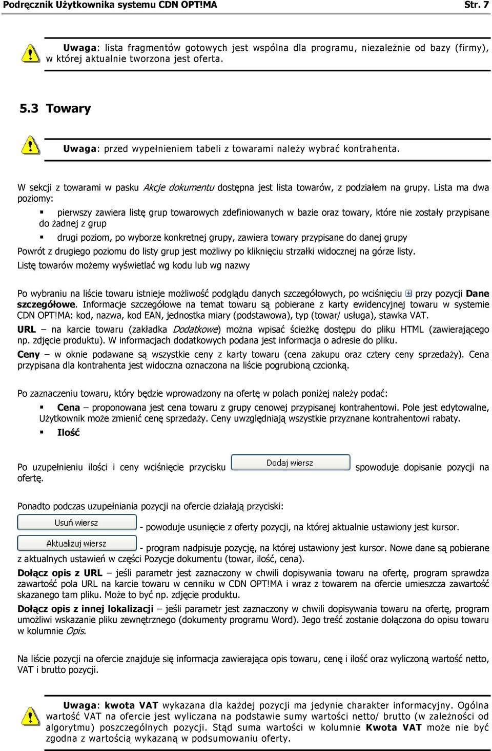 Lista ma dwa poziomy: pierwszy zawiera listę grup towarowych zdefiniowanych w bazie oraz towary, które nie zostały przypisane do żadnej z grup drugi poziom, po wyborze konkretnej grupy, zawiera