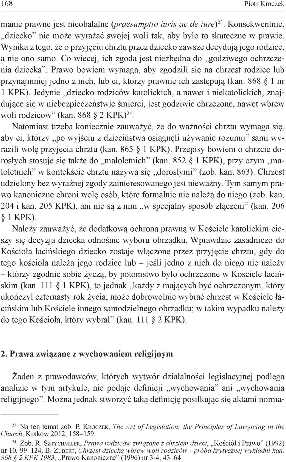 Prawo bowiem wymaga, aby zgodzili się na chrzest rodzice lub przynajmniej jedno z nich, lub ci, którzy prawnie ich zastępują (kan. 868 1 nr 1 KPK).