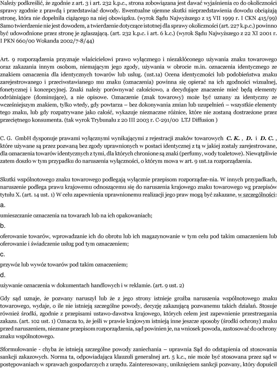 I CKN 415/99) Samo twierdzenie nie jest dowodem, a twierdzenie dotyczące istotnej dla sprawy okoliczności (art. 227 k.p.c.) powinno być udowodnione przez stronę je zgłaszającą. (art. 232 k.p.c. i art.