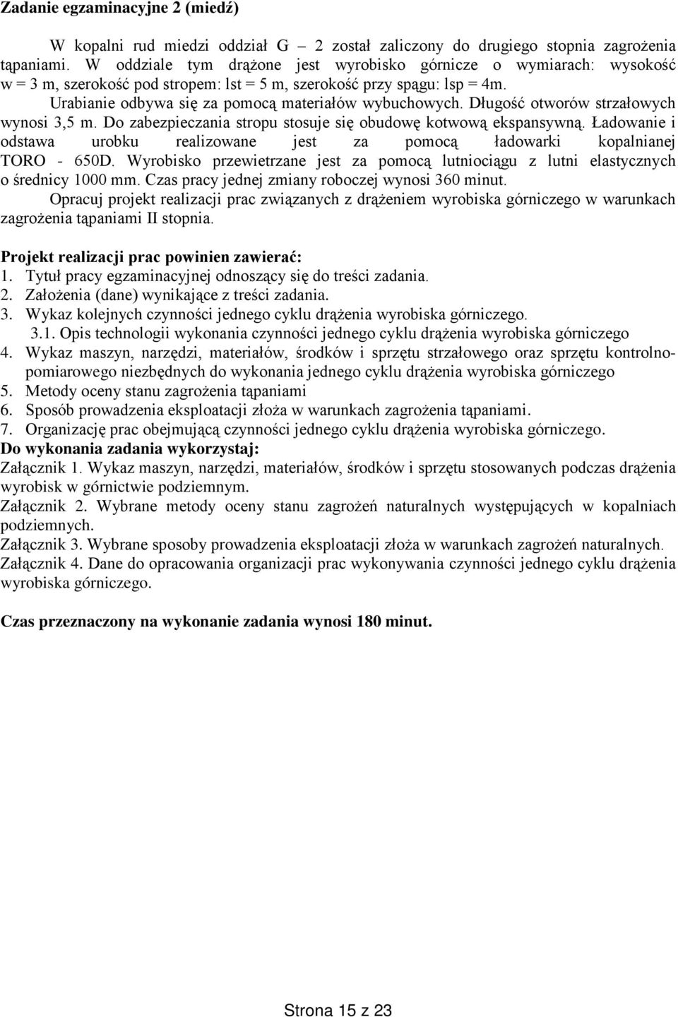 Długość otworów strzałowych wynosi 3,5 m. Do zabezpieczania stropu stosuje się obudowę kotwową ekspansywną. Ładowanie i odstawa urobku realizowane jest za pomocą ładowarki kopalnianej TORO - 650D.