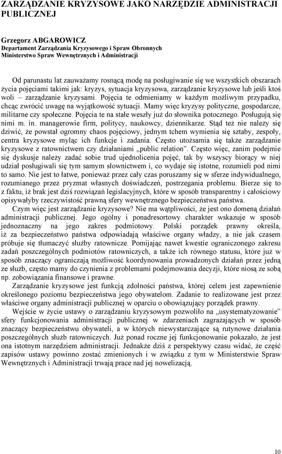 Pojęcia te odmieniamy w każdym możliwym przypadku, chcąc zwrócić uwagę na wyjątkowość sytuacji. Mamy więc kryzysy polityczne, gospodarcze, militarne czy społeczne.