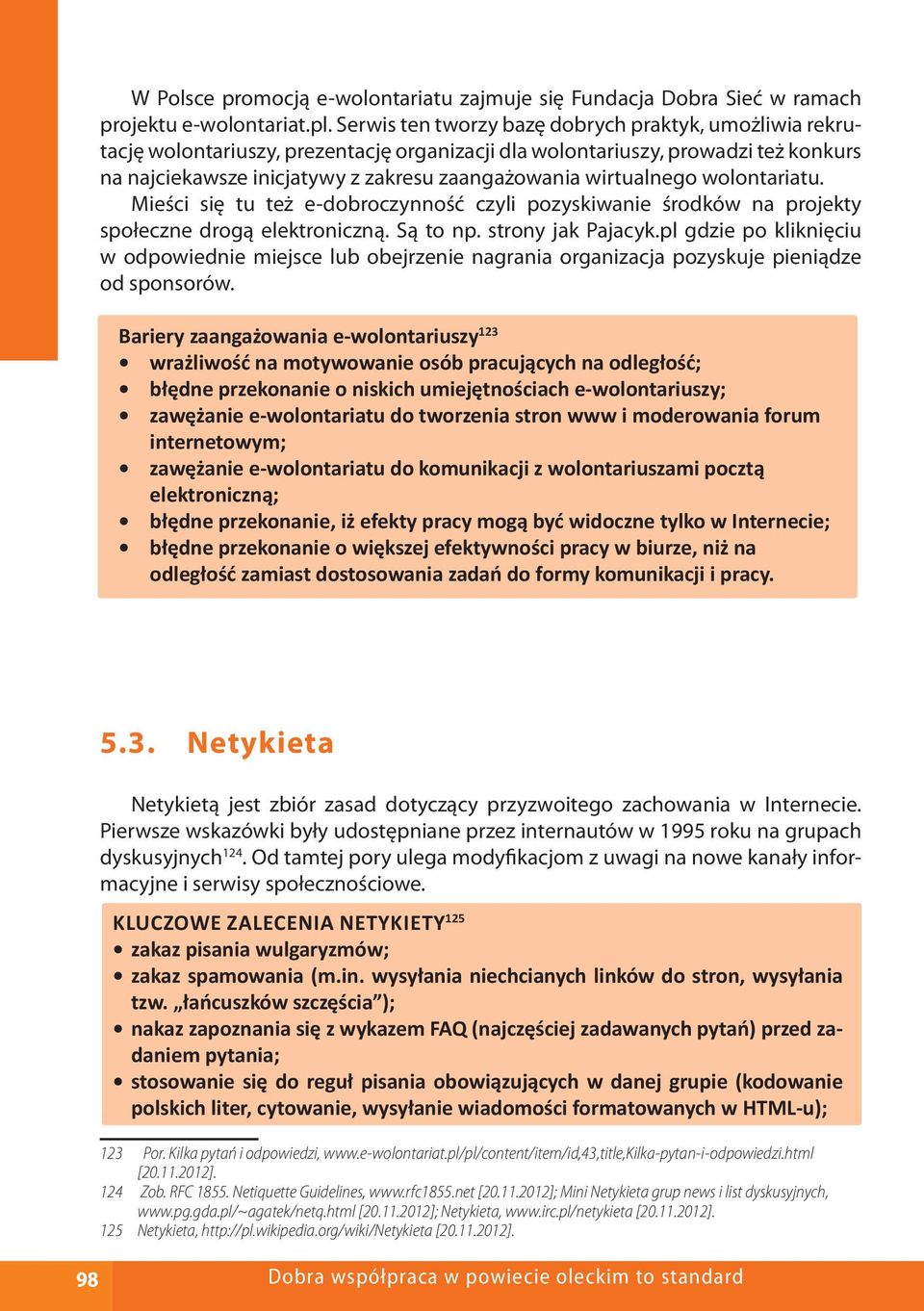 wirtualnego wolontariatu. Mieści się tu też e-dobroczynność czyli pozyskiwanie środków na projekty społeczne drogą elektroniczną. Są to np. strony jak Pajacyk.